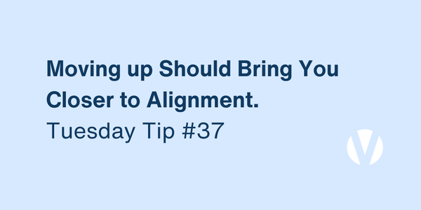Moving Up Should Bring You Closer to Alignment, Not Farther From It (Tuesday Tip #37)