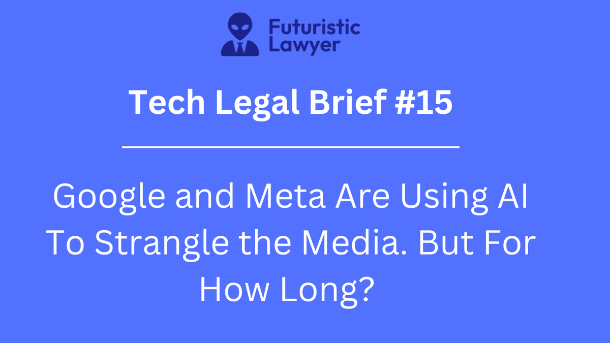 Tech Legal Brief #15 –Google and Meta Are Using AI To Strangle the Media. But For How Long?