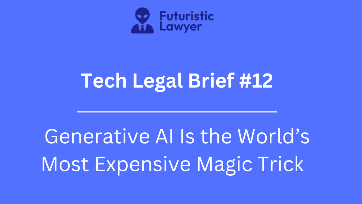 Tech Legal Brief #12 – Generative AI Is the World’s Most Expensive Magic Trick