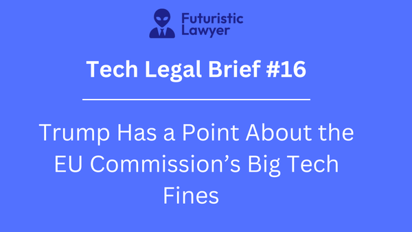 Tech Legal Brief #16: Trump Has a Point About the EU Commission’s Big Tech Fines