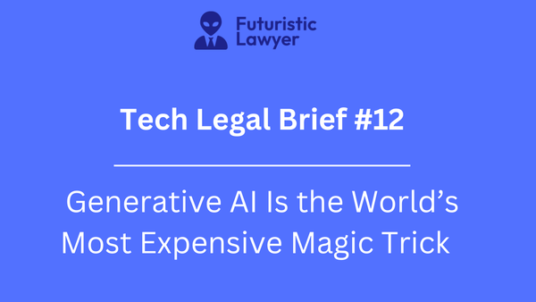 Tech Legal Brief #12 – Generative AI Is the World’s Most Expensive Magic Trick