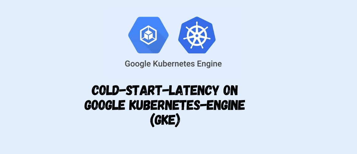 4 Ways to reduce cold-start-latency on Google Kubernetes-Engine (GKE)