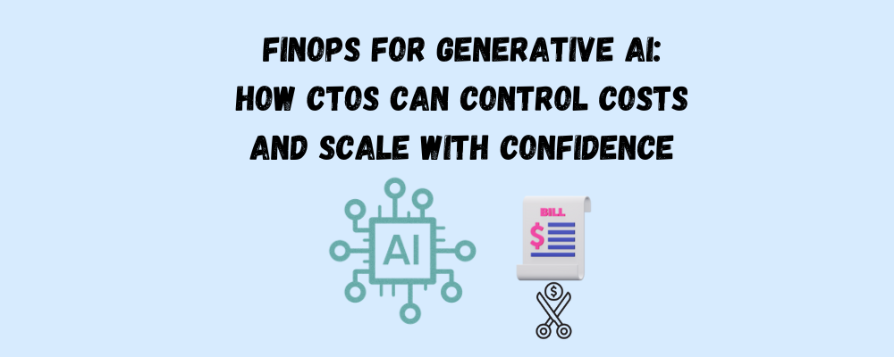 FinOps for Generative AI: How CTOs Can Control Costs and Scale with Confidence