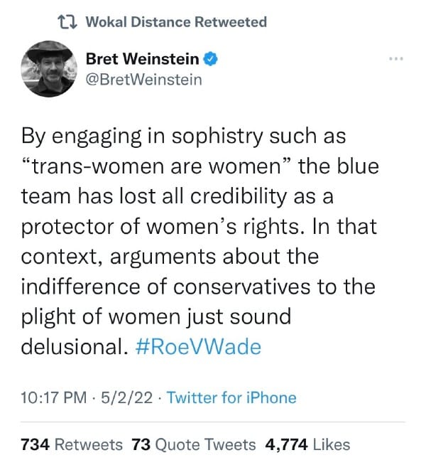 Bret Weinstein: By engaging in sophistry such as “trans-women are women” the blue team has lost all credibility as a protector of women’s rights. In that context, arguments about the indifference of conservatives to the plight of women just sound delusional. #RoeVWade