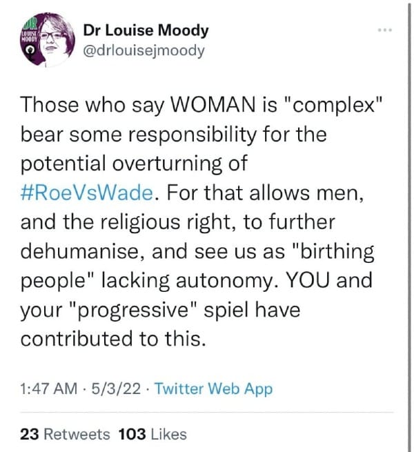 Dr. Louise Moody: Those who say WOMAN is “complex” bear some responsibility for the potential overturning of #RoeVsWade. For that allows men, and the religious right, to further dehumanize, and see us as “birthing people” lacking autonomy. YOU and your “progressive” spiel have contributed to this.