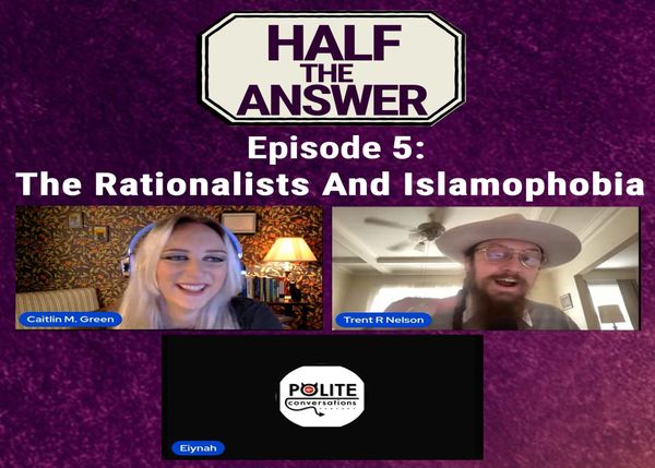 Half the Answer #5: The Rationalists and Islamophobia