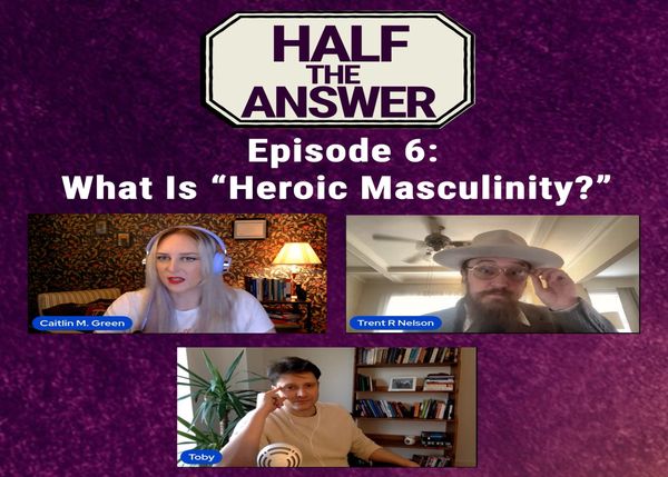 Half the Answer #6: What Is "Heroic Masculinity?"