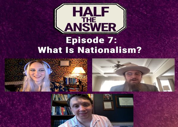 Half the Answer #7: What Is Nationalism?