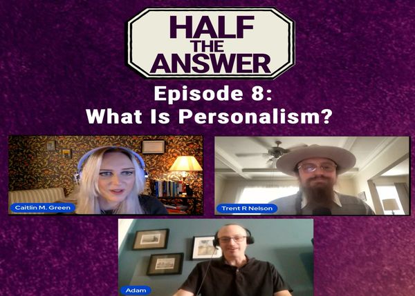 Half the Answer #8: What Is Personalism?