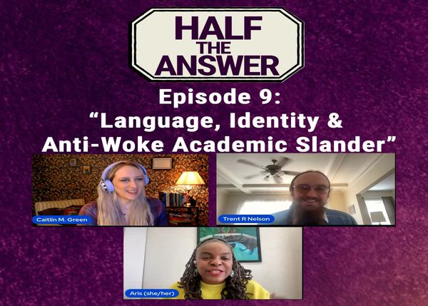 Half the Answer #9: Language, Identity, and Anti-Woke Academic Slander