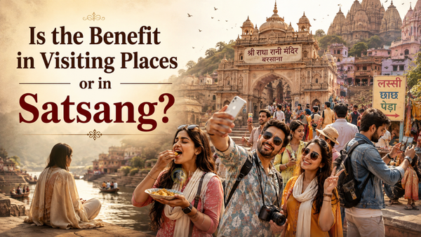 Where Lies the Real Benefit-Satsang or Pilgrimage?