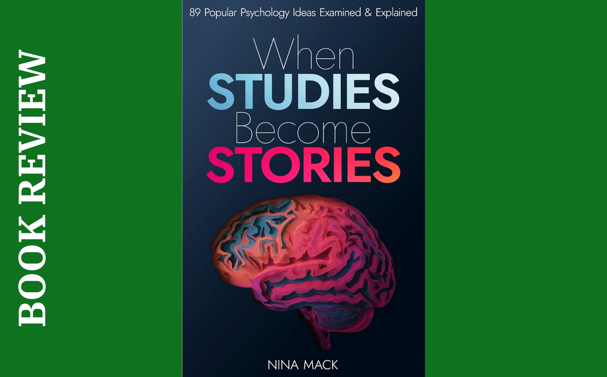When Studies Become Stories: 89 Popular Psychology Ideas Examined & Explained by Nina Mack