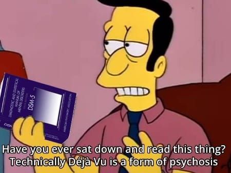 Simpsons character holding up the DSM and saying "Have you ever sat down and read this thing? Technically, Déjá Vu is a form of psychisis