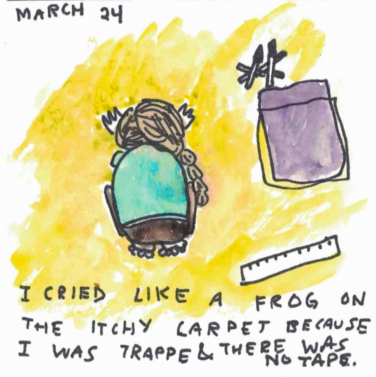 I cried like a frog on the itchy carpet because I was trapped & there was no tape left. 