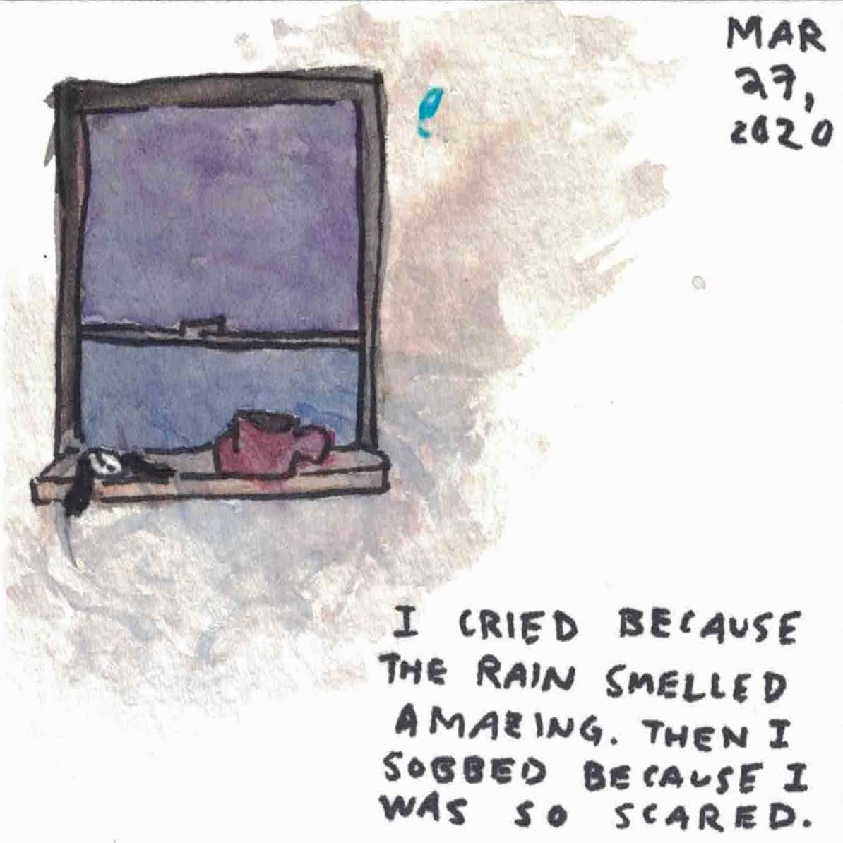 march 27 - i cried because the rain smelled amazing. then i sobbed because I was so scared. 