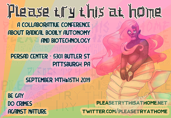 A flyer for Please try this at Home, a collaborative conference about radical bodily autonomy & biotech. September 2019. Be gay, do crimes against nature.