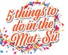 5 Things To Do In The MatSu!