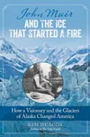John Muir and the Ice That Started a Fire- How a Visionary and the Glaciers of Alaska Changed America copy.jpg