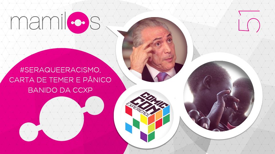 #SeraQueÉRacismo, carta de Temer e Pânico banido da CCXP