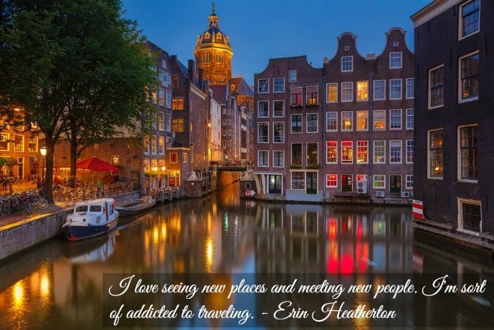 I love seeing new places and meeting new people. I'm sort of addicted to traveling.