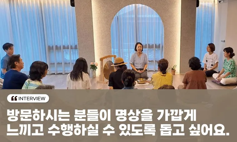 “ 방문하시는 분들이 명상을 가깝게 느끼고  수행하실 수 있도록 돕고 싶어요”