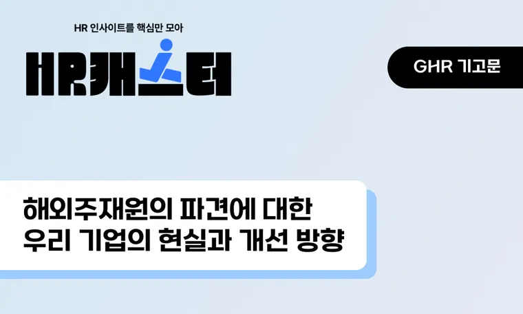 [1월 GHR 기고문] 해외주재원의 파견에 대한 우리 기업의 현실과 개선 방향