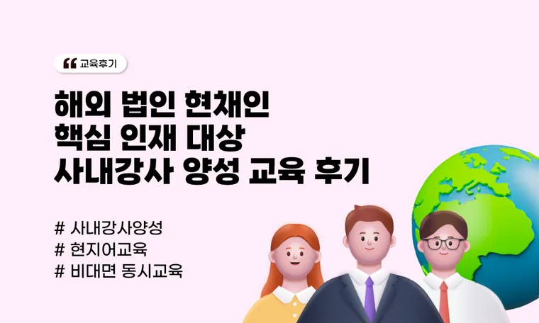 해외 법인 현채인 핵심 인재 대상 사내강사 양성 교육 후기