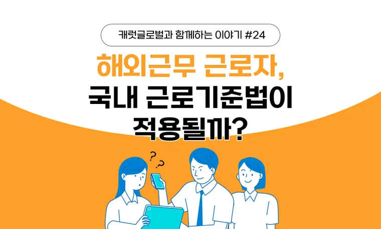 해외근무 근로자에게 국내 근로기준법은 적용될까?