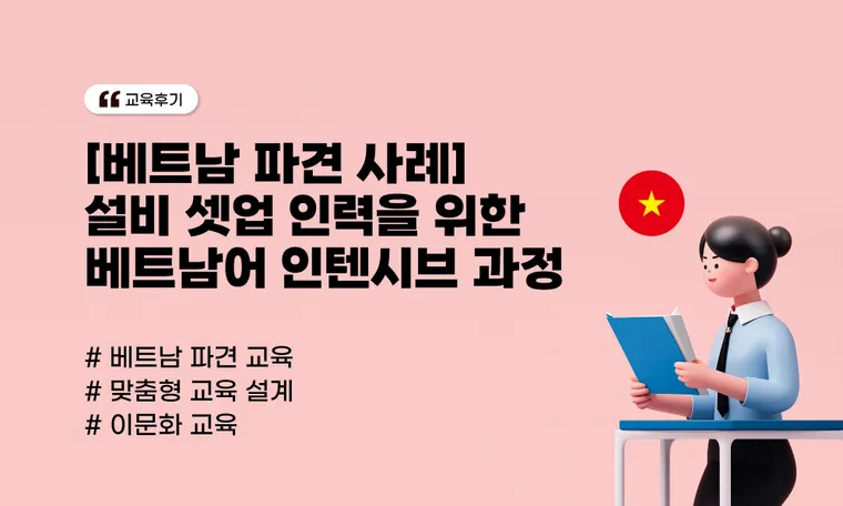 [베트남 파견 사례] 설비 셋업 인력을 위한 베트남어 인텐시브 과정 | 현지 즉시 투입 솔루션