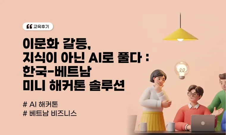 이문화 갈등, 지식이 아닌 솔루션으로 해결하다 : L사 한국-베트남 미니 AI 해커톤 사례