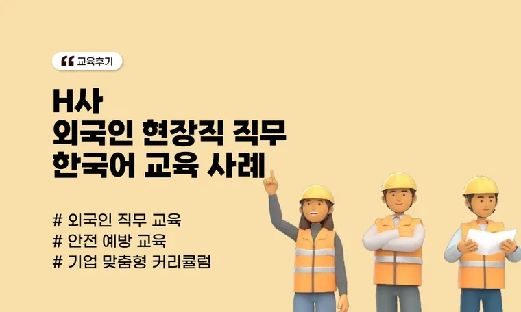 [H사] 외국인 현장직 직무 한국어 교육 사례 | 안전 사고 예방과 소통 효율을 위한 실전 솔루션