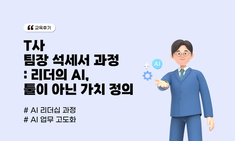 T사 팀장 석세서 과정: 리더의 AI 리터러시는 툴이 아닌 가치 정의에서 시작됩니다