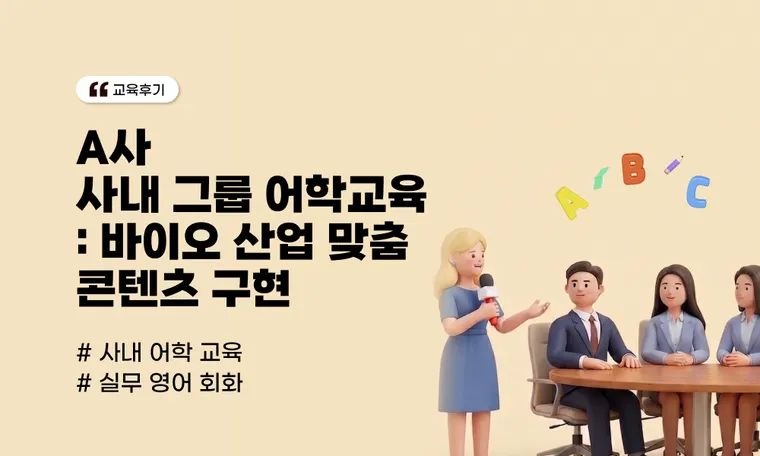 [A사 사례] 사내 그룹 어학교육 후기 | 바이오 산업에 대한 깊은 이해를 담아 비즈니스 현업 맞춤 콘텐츠로 구현