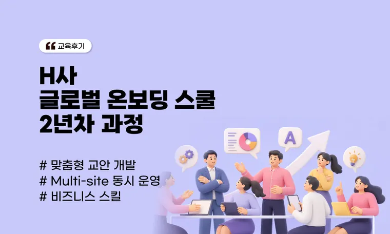 글로벌 온보딩 스쿨 2년차 과정 | 고객사 맞춤형 교안 개발과 Multi-site 동시 운영 기업 사례(H사)