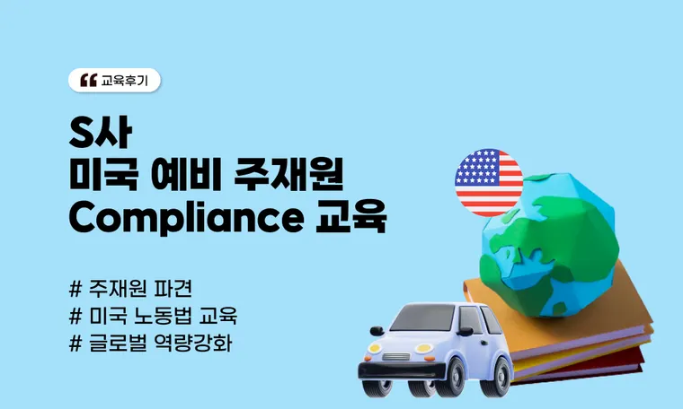 미국 예비 주재원 Compliance 교육 | 현지 법규 및 소통 역량 강화 기업 사례(S사)