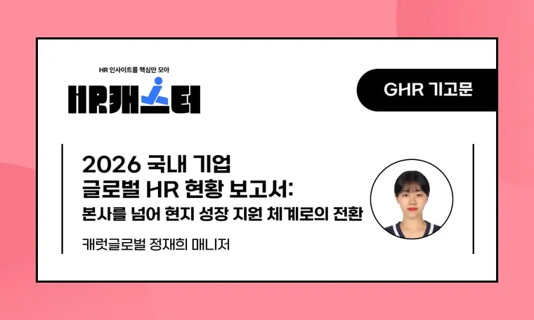 🥕2026 국내 기업 글로벌 HR 현황 보고서: 본사를 넘어 현지 성장 지원 체계로의 전환