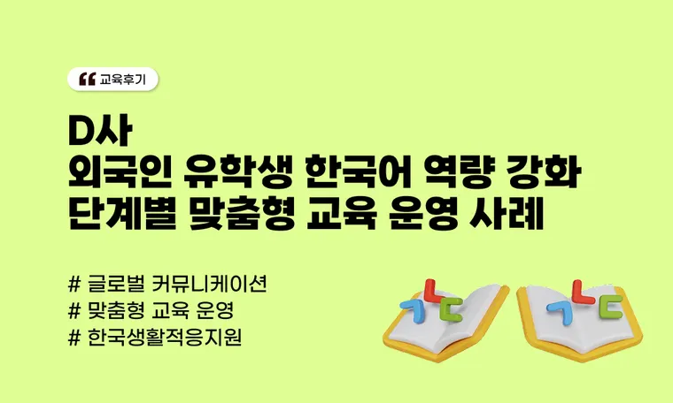 외국인 유학생 한국어 역량 강화 | 단계별 맞춤형 교육 운영 사례(D사)
