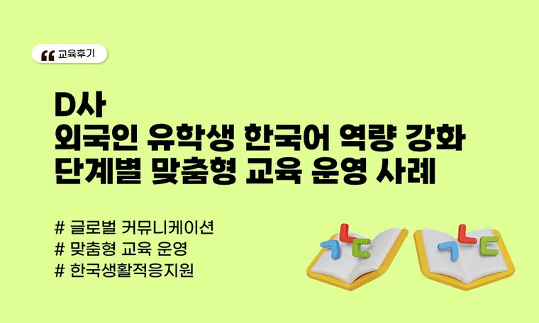 외국인 유학생 한국어 역량 강화 | 단계별 맞춤형 교육 운영 사례(D사)
