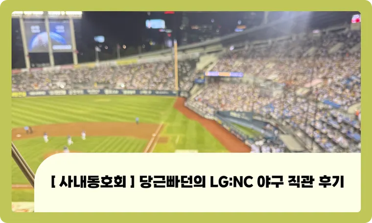 [ 사내동호회 ] 당근빠던의 LG:NC 야구 직관 후기⚾️