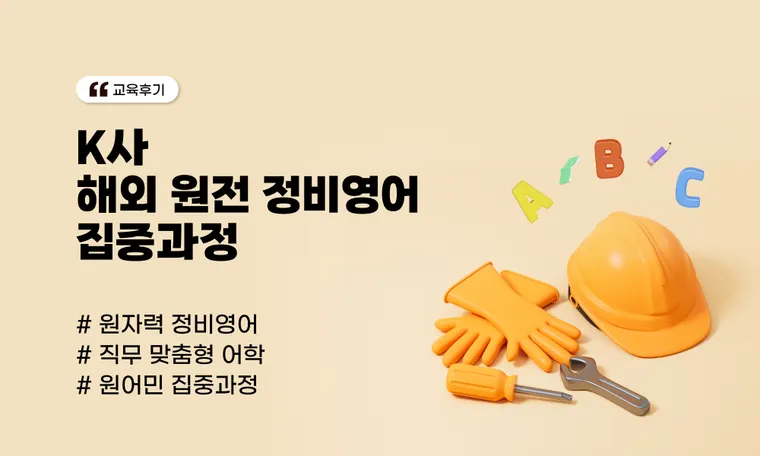 K사 정비영어 집중과정 : 전문 정비 용어부터 현장 의사소통까지, 해외 원전 실무영어 교육
