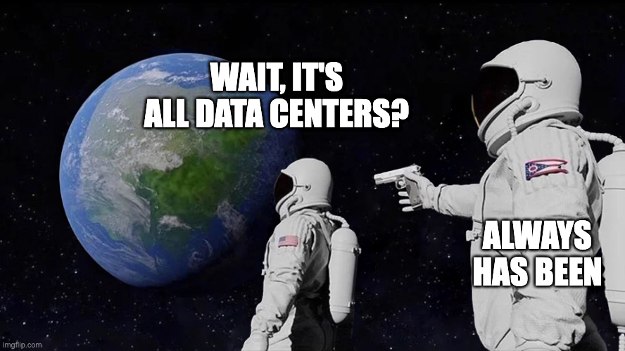 Meme format of astronauts looking at earth with one pointing a gun behind him. First astronaut: "Wait, it's all data centers?" Second astronaut with gun: "Always has been"