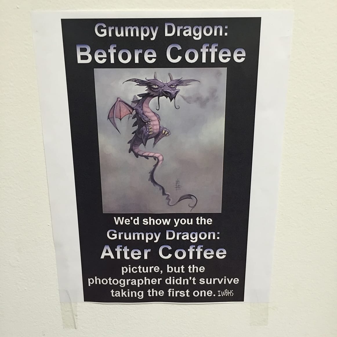 Cartoony illustration of a grumpy dragon. Grumpy Dragon: Before Coffee We'd show you the Grumpy Dragon: After Coffee picture, but the photographer didn't survive taking the first one. [signed]IWBHS