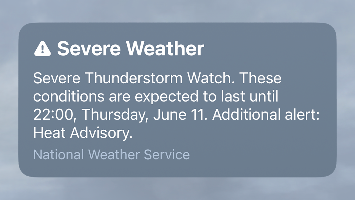 THing on my Apple phone: A Severe Weather Severe Thunderstorm Watch. These conditions are expected to last until 22:00, Thursday, June 11. Additional alert: Heat Advisory. National Weather Service