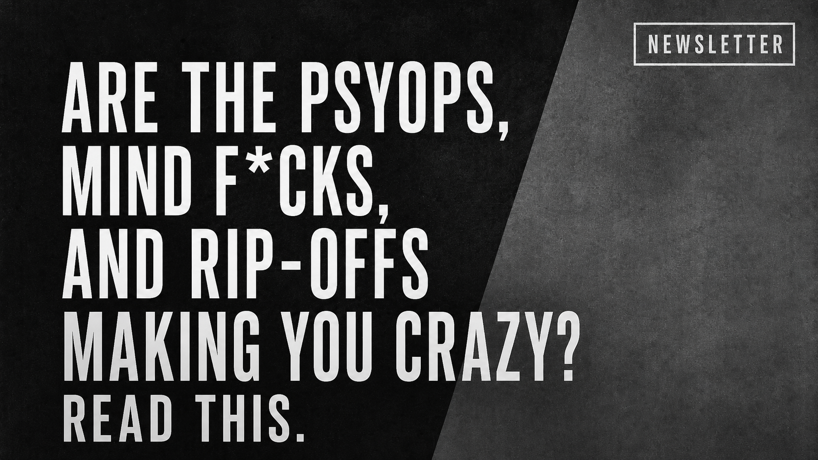 Are the Psyops, Mind F*cks, and Rip-offs Making you Crazy? Read this.