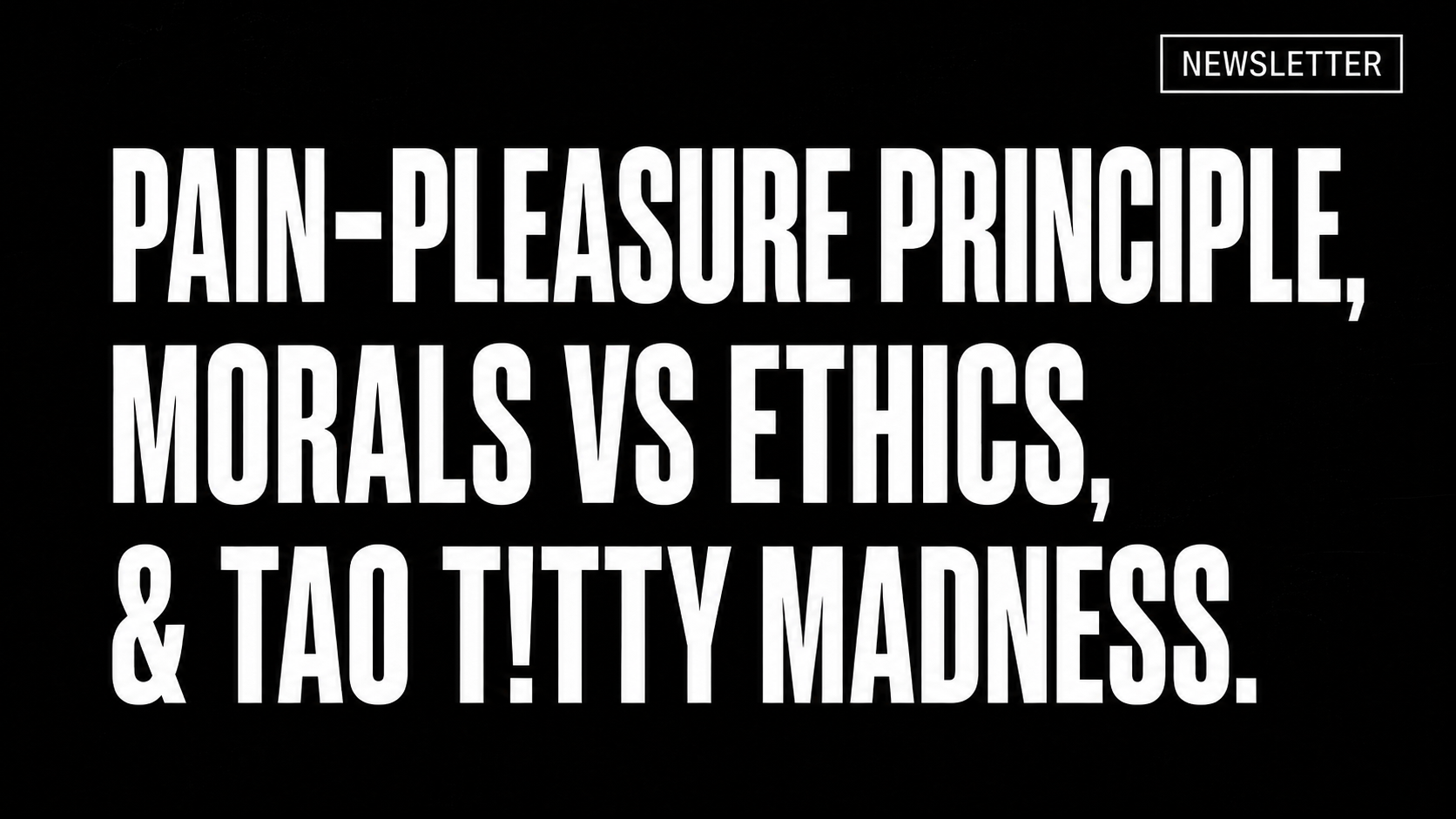 Pain-Pleasure Principle, Morals vs Ethics, & Tao T!tty Madness.