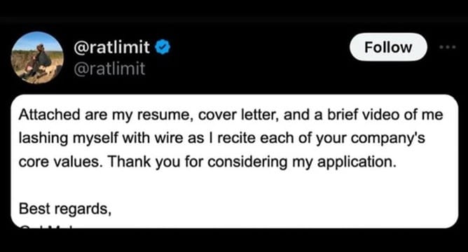 Screenshot of a tweet that says: "Attached are my resume, cover letter, and a brief video of me lashing myself with wire as I recite each of your company's core values. Thank you for considering my application. Best regards,"
