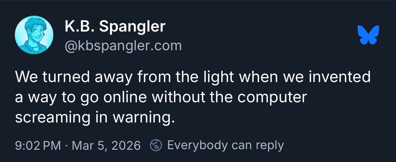 K.B. Spangler @kbspangler.com We turned away from the light when we invented a way to go online without the computer screaming in warning.