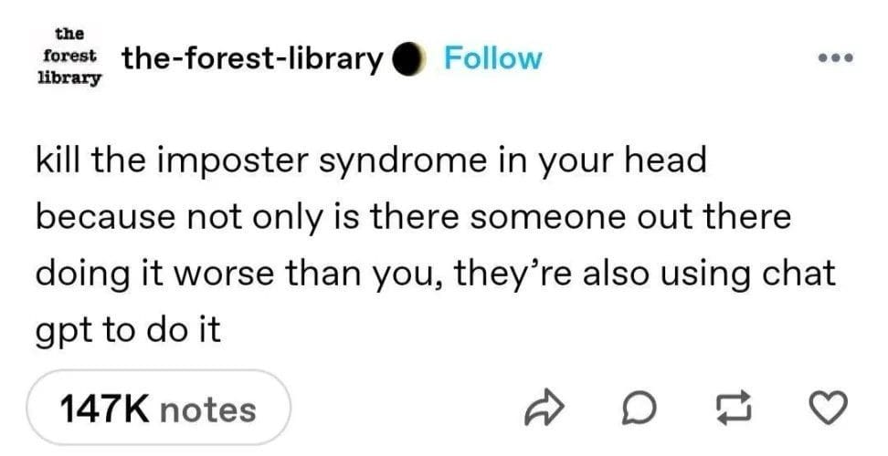 kill the imposter syndrome in your head because not only is there someone out there doing it worse than you, they're also using chat gpt to do it