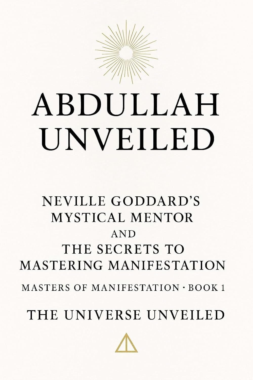 Book Cover for the Book Abdullah Unveiled reads Abdullah Unveiled Neville Goddard's Mystical Mentor and the Secrets to Mastering Manifestation - Masters of Manifestation Book 1 The Universe Unveiled