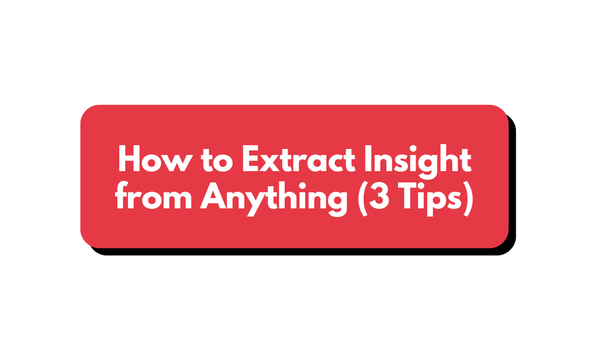 🧠 How to Extract Insight from Anything (3 Tips)